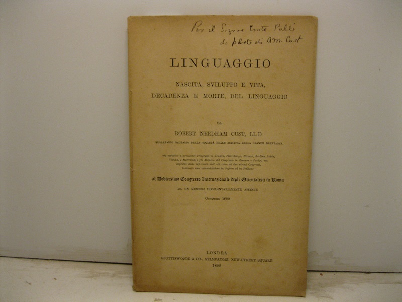 Linguaggio. Nascita, sviluppo e vita, decadenza e morte del linguaggio da Robert Needham Cust... impedito dalle infermità dell'età come ai due ultimi Congressi, trasmette una comunicazione in inglese ed in italiano al Dodicesimo Congresso Internazionale degli Orientalisti di Roma da un membro involontariamente assente. Ottobre 1899
